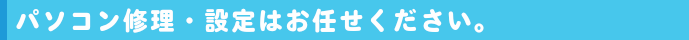 パソコン修理・設定はお任せください。