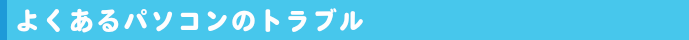 よくあるパソコンのトラブル